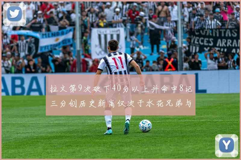 拉文第9次砍下40分以上并命中8记三分创历史新高仅次于水花兄弟与表演者