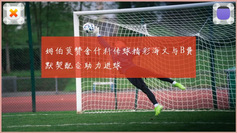 姆伯莫赞舍什科传球精彩海文与B费默契配合助力进球
