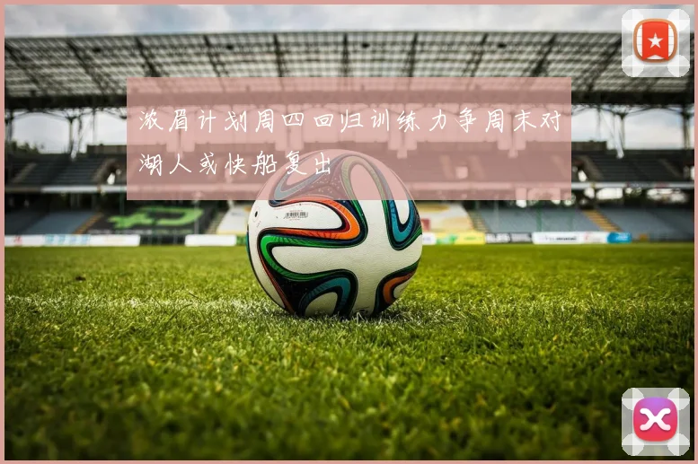 浓眉计划周四回归训练力争周末对湖人或快船复出