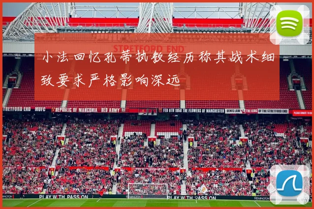 小法回忆孔蒂执教经历称其战术细致要求严格影响深远
