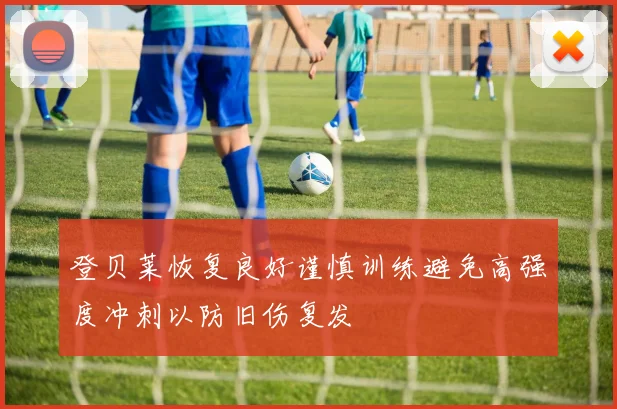 登贝莱恢复良好谨慎训练避免高强度冲刺以防旧伤复发