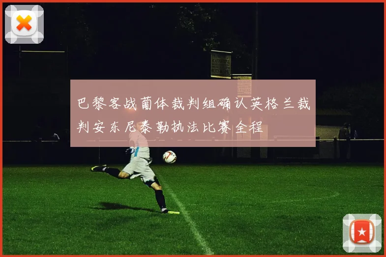 巴黎客战葡体裁判组确认英格兰裁判安东尼泰勒执法比赛全程