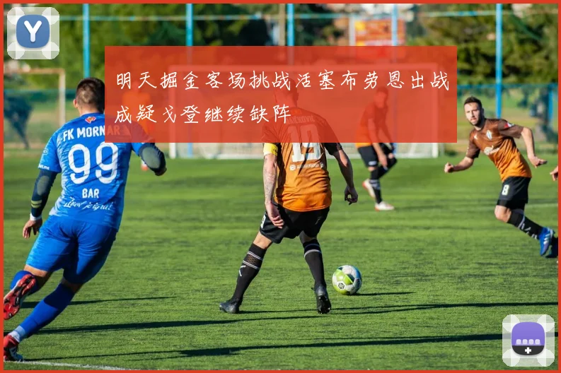 明天掘金客场挑战活塞布劳恩出战成疑戈登继续缺阵