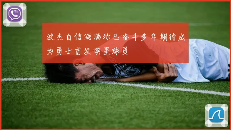 波杰自信满满称已奋斗多年期待成为勇士首发明星球员