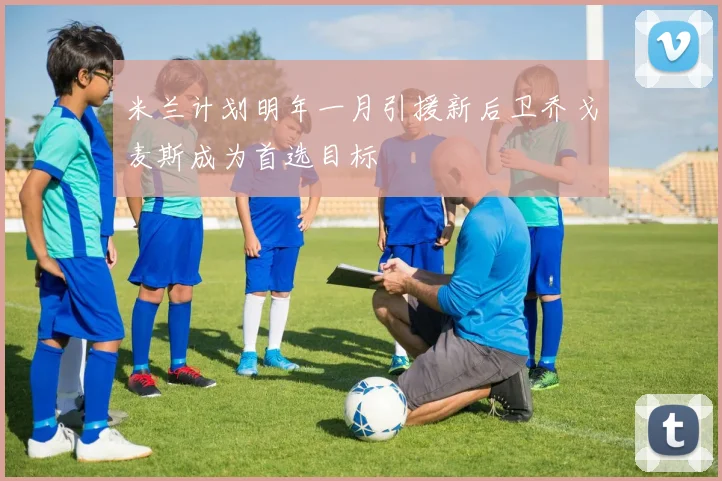米兰计划明年一月引援新后卫乔戈麦斯成为首选目标