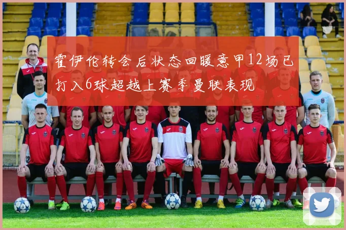 霍伊伦转会后状态回暖意甲12场已打入6球超越上赛季曼联表现